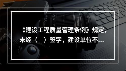 《建设工程质量管理条例》规定，未经（　）签字，建设单位不拨付