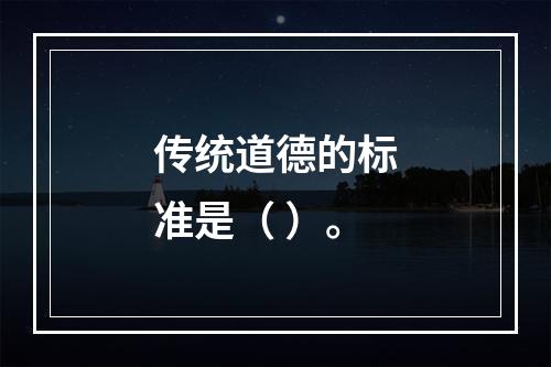 传统道德的标准是（ ）。