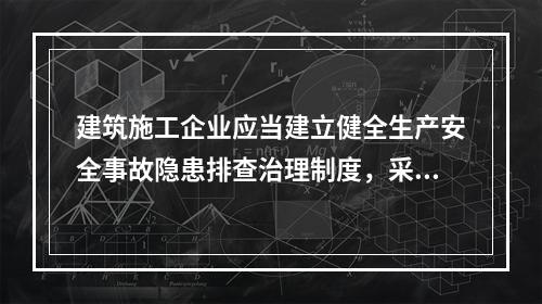 建筑施工企业应当建立健全生产安全事故隐患排查治理制度，采取技