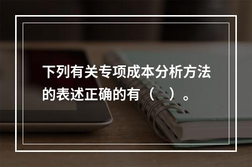 下列有关专项成本分析方法的表述正确的有（　）。