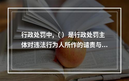 行政处罚中,（ ）是行政处罚主体对违法行为人所作的谴责与告诫