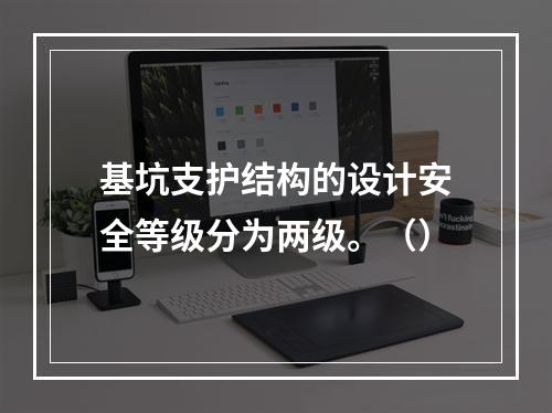 基坑支护结构的设计安全等级分为两级。（）