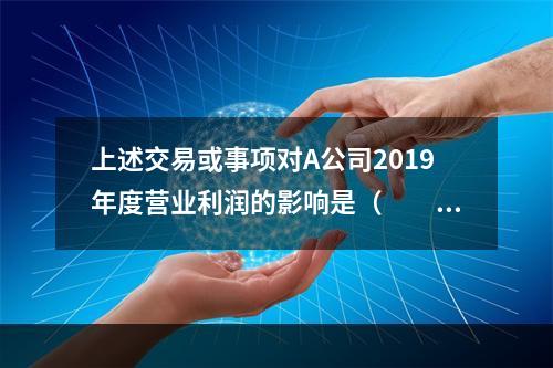 上述交易或事项对A公司2019年度营业利润的影响是（　　）万