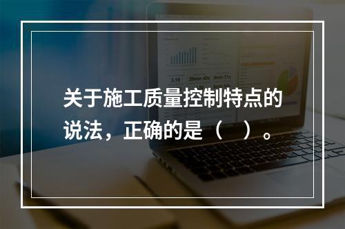 关于施工质量控制特点的说法，正确的是（　）。