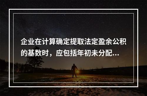 企业在计算确定提取法定盈余公积的基数时，应包括年初未分配利润