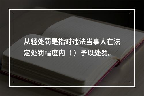 从轻处罚是指对违法当事人在法定处罚幅度内（ ）予以处罚。