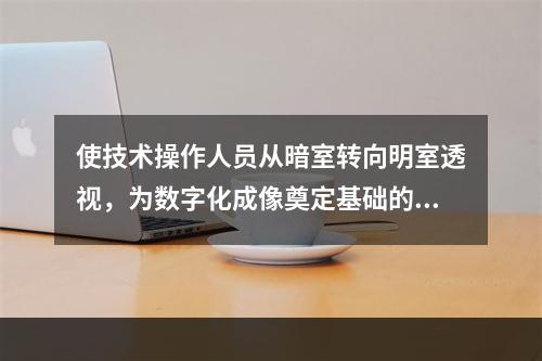 使技术操作人员从暗室转向明室透视，为数字化成像奠定基础的关键