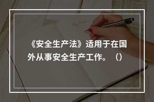 《安全生产法》适用于在国外从事安全生产工作。（）