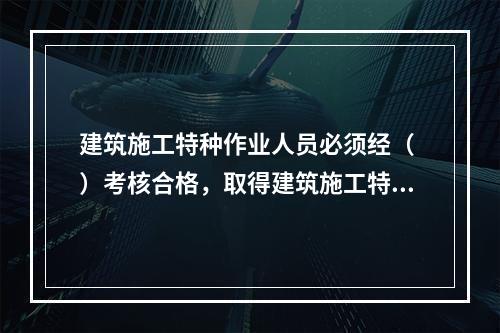 建筑施工特种作业人员必须经（ ）考核合格，取得建筑施工特种作