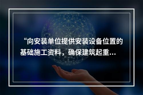 “向安装单位提供安装设备位置的基础施工资料，确保建筑起重机械