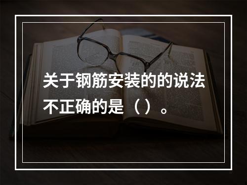 关于钢筋安装的的说法不正确的是（ ）。