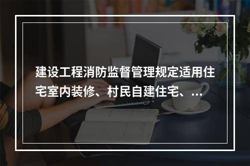 建设工程消防监督管理规定适用住宅室内装修、村民自建住宅、救灾