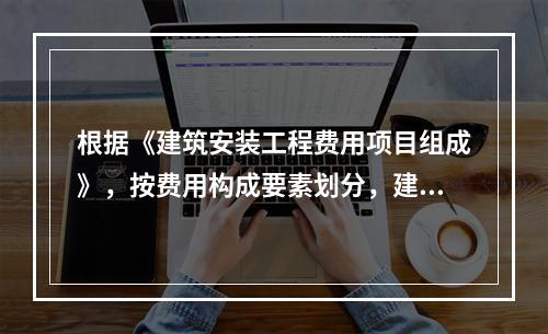 根据《建筑安装工程费用项目组成》，按费用构成要素划分，建筑安