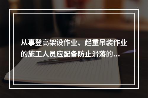 从事登高架设作业、起重吊装作业的施工人员应配备防止滑落的劳动