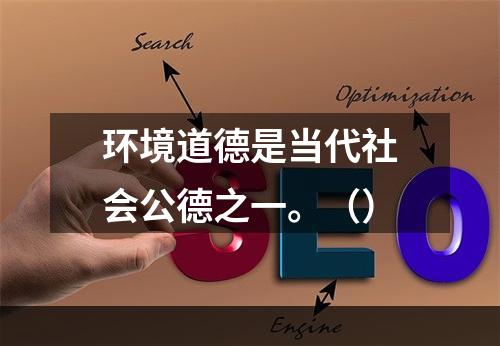 环境道德是当代社会公德之一。（）