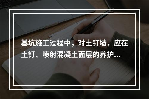 基坑施工过程中，对土钉墙，应在土钉、喷射混凝土面层的养护时间