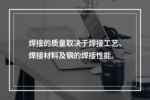 焊接的质量取决于焊接工艺、焊接材料及钢的焊接性能。