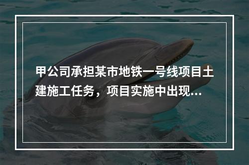 甲公司承担某市地铁一号线项目土建施工任务，项目实施中出现进度