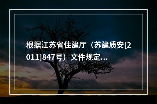 根据江苏省住建厅（苏建质安[2011]847号）文件规定，对