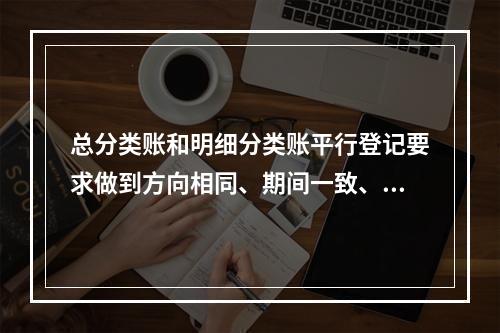 总分类账和明细分类账平行登记要求做到方向相同、期间一致、金额