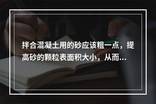 拌合混凝土用的砂应该粗一点，提高砂的颗粒表面积大小，从而减少