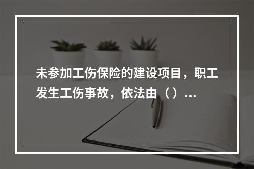 未参加工伤保险的建设项目，职工发生工伤事故，依法由（ ）支付