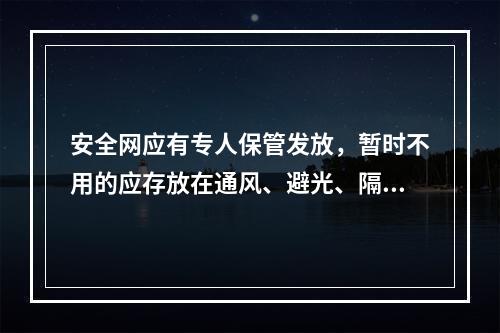 安全网应有专人保管发放，暂时不用的应存放在通风、避光、隔热、