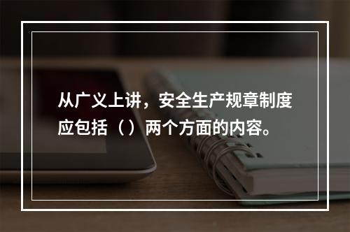 从广义上讲，安全生产规章制度应包括（ ）两个方面的内容。