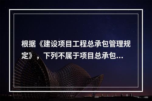 根据《建设项目工程总承包管理规定》，下列不属于项目总承包方的