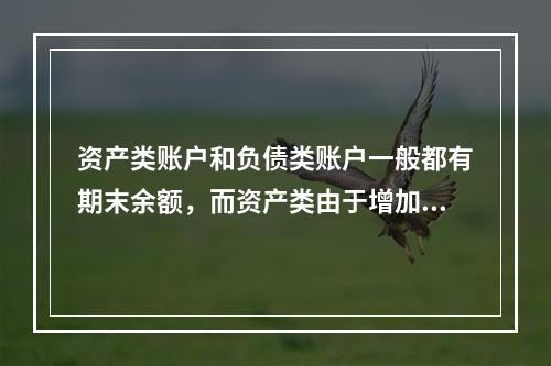 资产类账户和负债类账户一般都有期末余额，而资产类由于增加在借