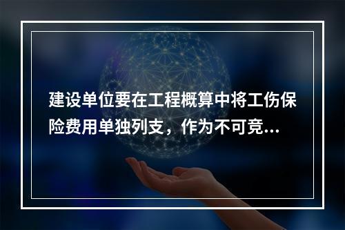 建设单位要在工程概算中将工伤保险费用单独列支，作为不可竞争费