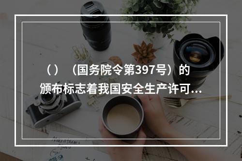 （ ）（国务院令第397号）的颁布标志着我国安全生产许可制度