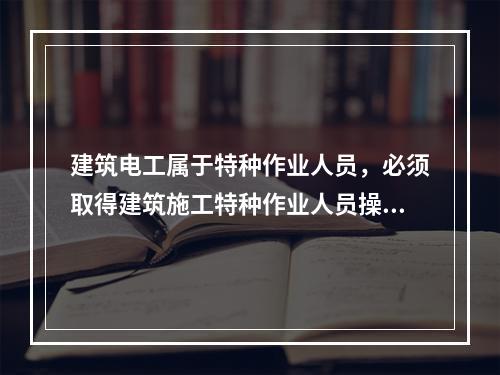 建筑电工属于特种作业人员，必须取得建筑施工特种作业人员操作资