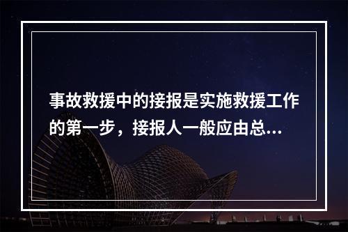 事故救援中的接报是实施救援工作的第一步，接报人一般应由总值班