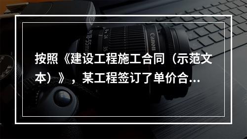 按照《建设工程施工合同（示范文本）》，某工程签订了单价合同，