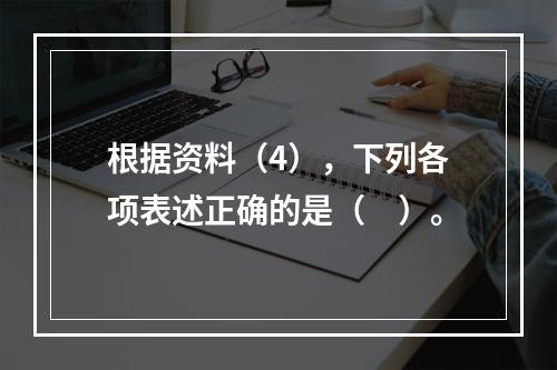 根据资料（4），下列各项表述正确的是（　）。