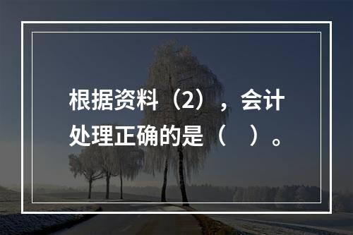 根据资料（2），会计处理正确的是（　）。