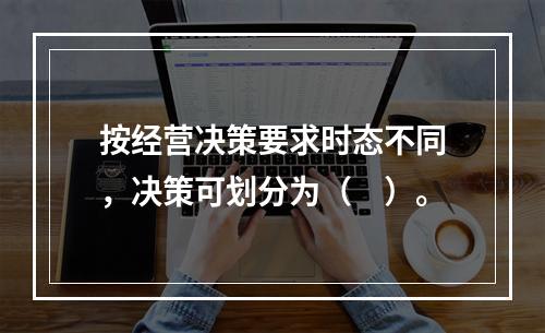 按经营决策要求时态不同，决策可划分为（　）。