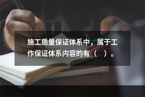 施工质量保证体系中，属于工作保证体系内容的有（　）。