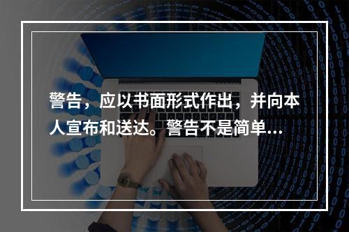 警告，应以书面形式作出，并向本人宣布和送达。警告不是简单、随