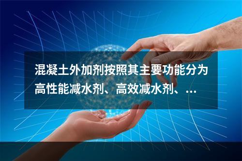 混凝土外加剂按照其主要功能分为高性能减水剂、高效减水剂、普通