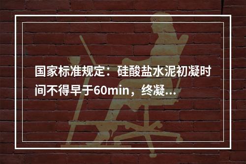 国家标准规定：硅酸盐水泥初凝时间不得早于60min，终凝时间