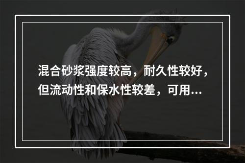 混合砂浆强度较高，耐久性较好，但流动性和保水性较差，可用于砌