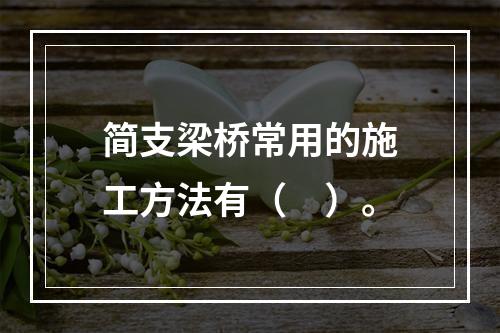 简支梁桥常用的施工方法有（　）。