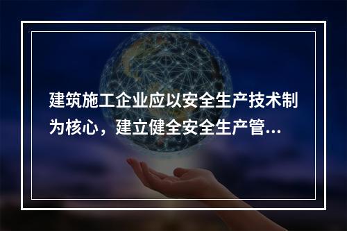 建筑施工企业应以安全生产技术制为核心，建立健全安全生产管理制