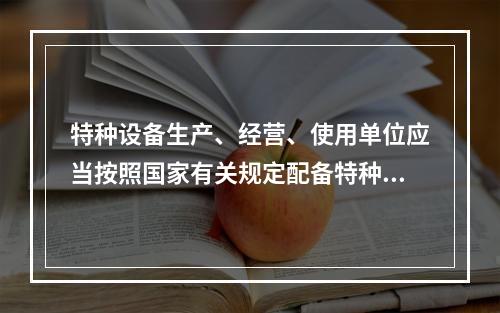 特种设备生产、经营、使用单位应当按照国家有关规定配备特种设备