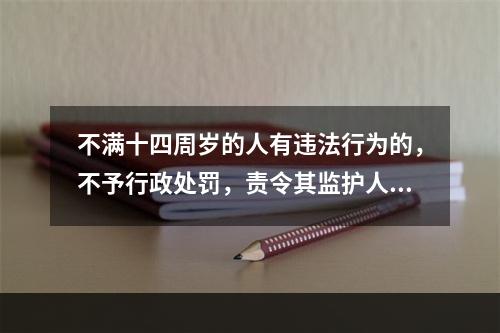 不满十四周岁的人有违法行为的，不予行政处罚，责令其监护人加以