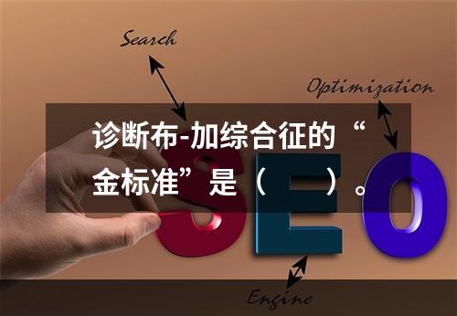 诊断布-加综合征的“金标准”是（　　）。