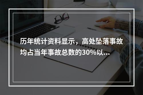 历年统计资料显示，高处坠落事故均占当年事故总数的30%以上，