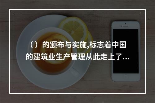 （ ）的颁布与实施,标志着中国的建筑业生产管理从此走上了法制